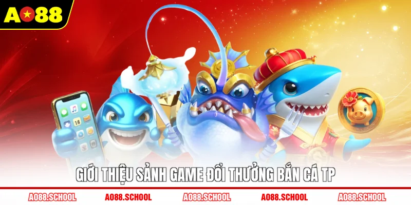 Giới thiệu sảnh game đổi thưởng bắn cá TP