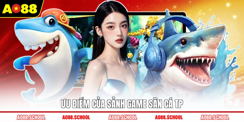 Ưu điểm của sảnh game săn cá TP